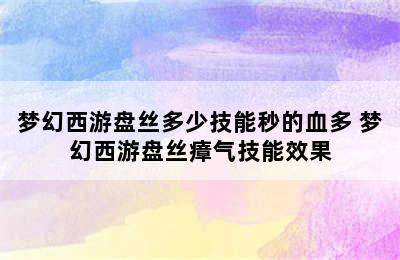 梦幻西游盘丝多少技能秒的血多 梦幻西游盘丝瘴气技能效果